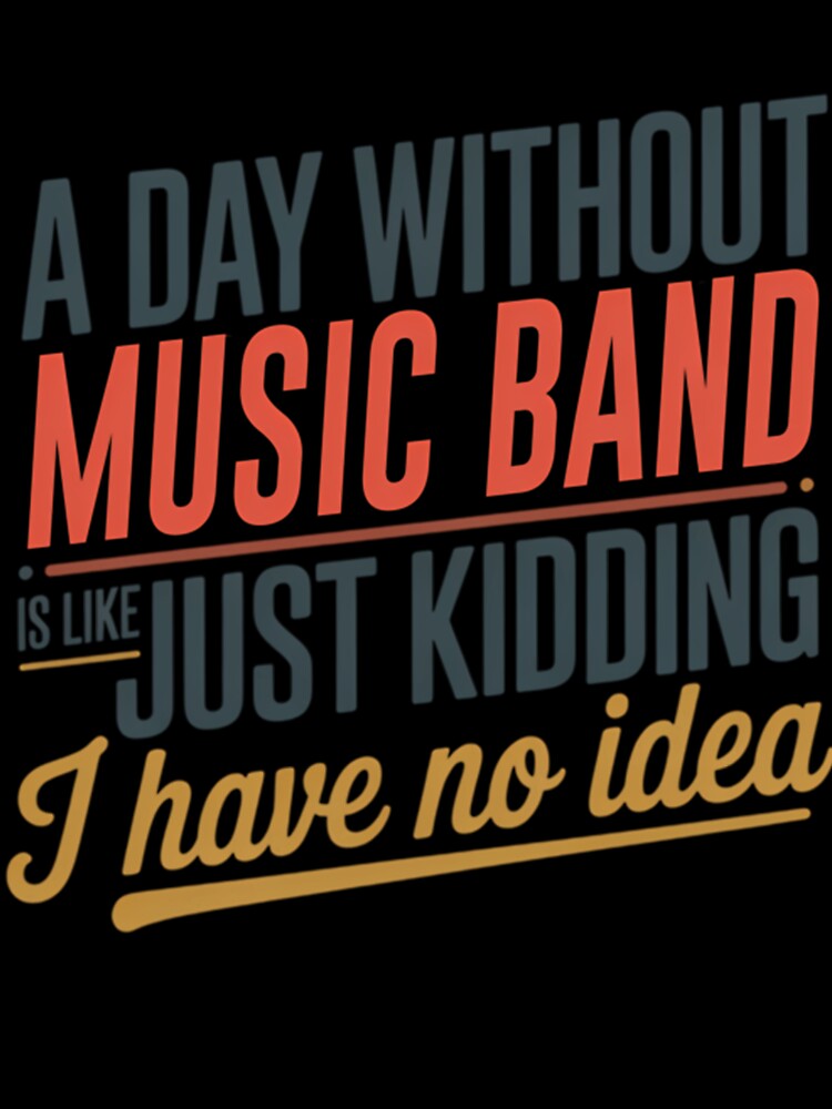 A Day Without Music Band Is Like Just Kidding - Cool  Funny Music Band Lover by Luxurynorton