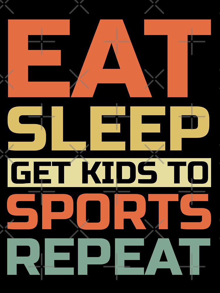Eat, Sleep, Get Kids To Sports, Repeat by Artifylab