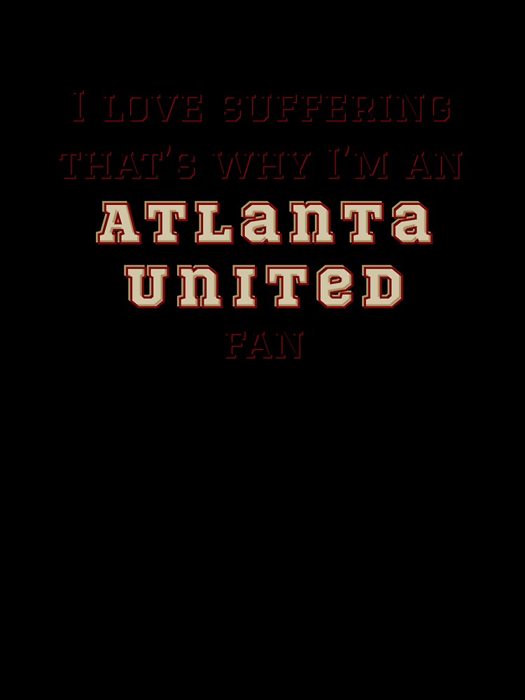 I love suffering that's why I'm an Atlanta United Fan by Niche Fandoms R Us