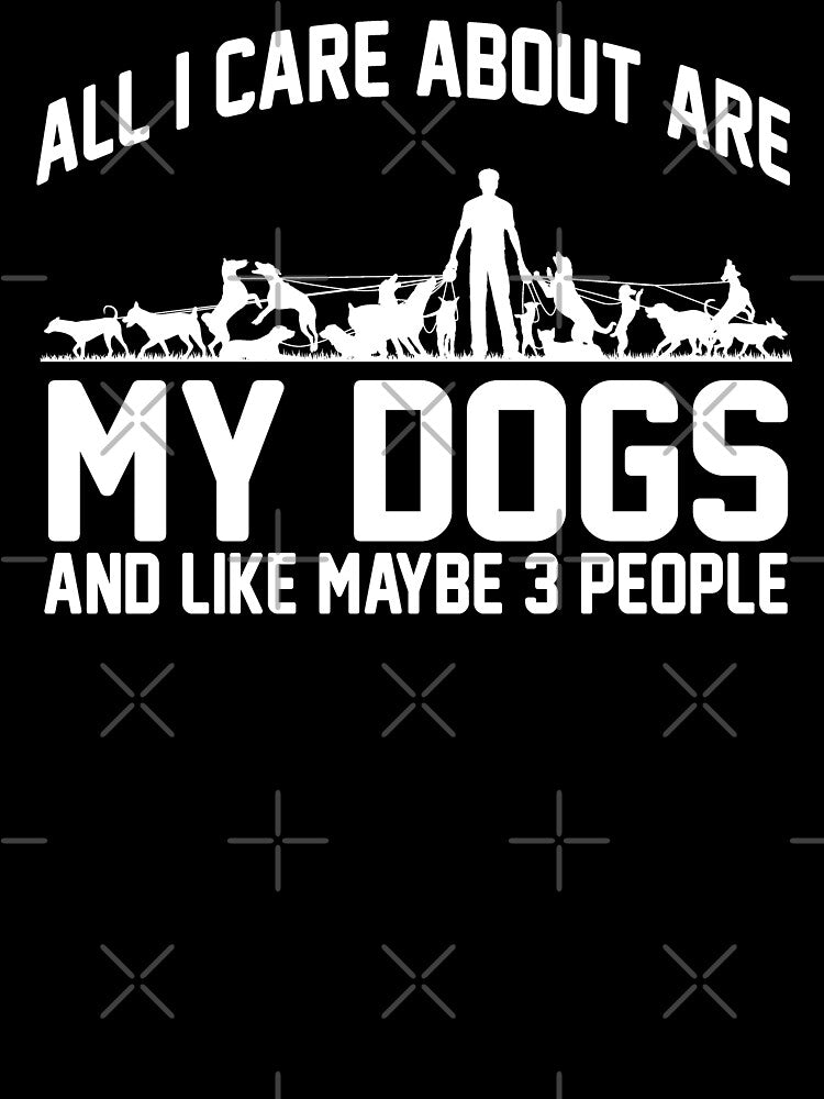 All I Care About Are My Dogs And Like Maybe 3 People by DojoMerch