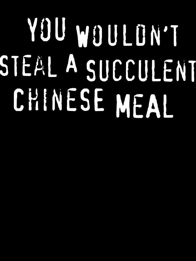 You Would't Steal A Succulent Chinese Meal by Angry Swan Designs