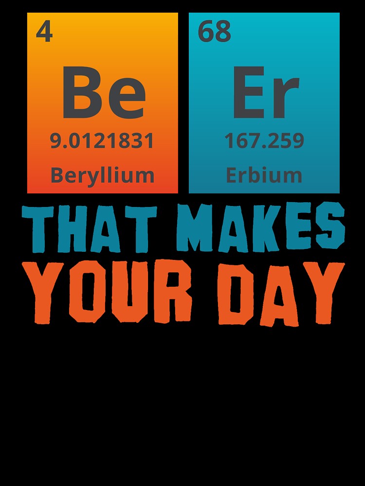 BEER THAT MAKES YOUR DAY - Positive, motivational, funny quotes written by chemical elements by VugArtShop