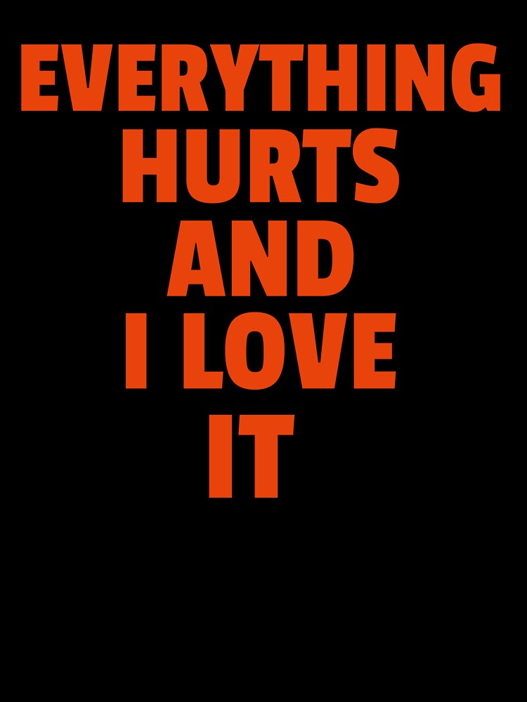 Everything Hurts And I Love It by GymMotivation