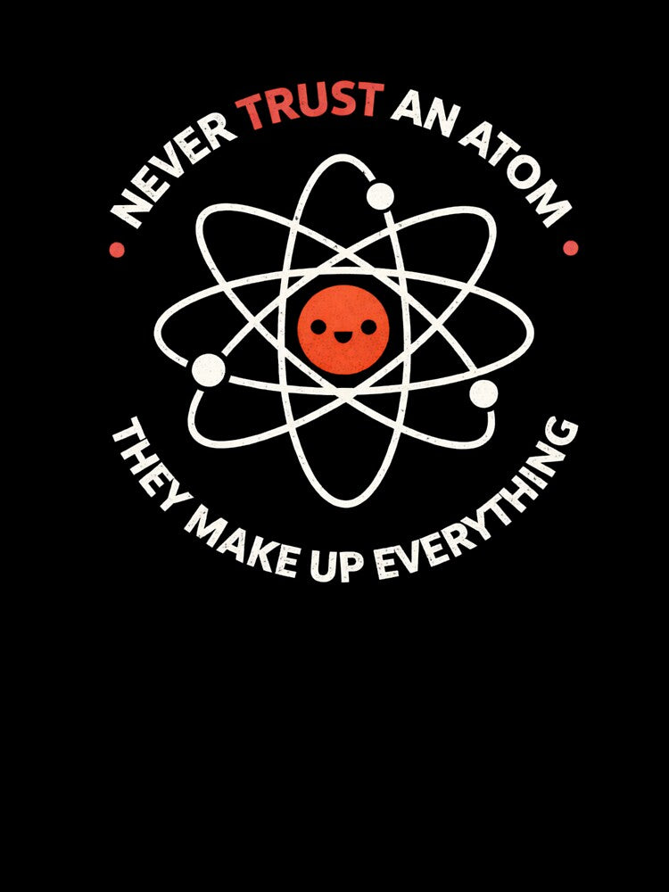 Never trust an atom, they invent everything! - Fun design - Geek - Physics by Nerdventure