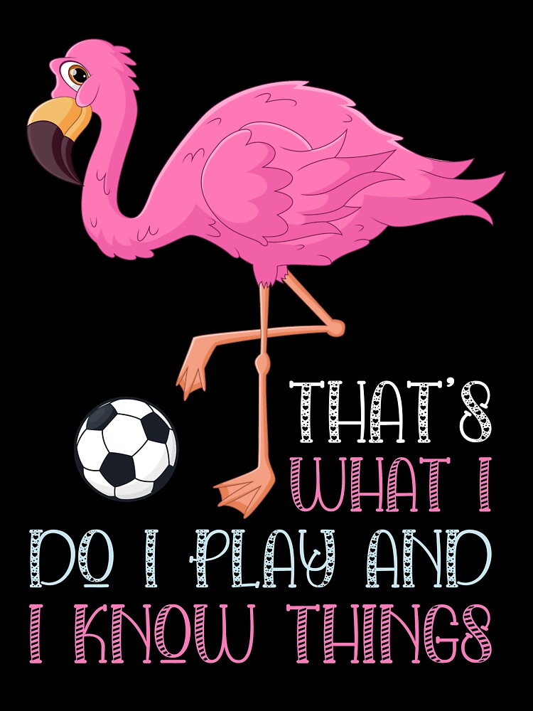 That's What I Do I Play Soccer And I Know Things Flamingo Lover Gift, Flamingo Fan, Pink Bird by UrbanJupiter1