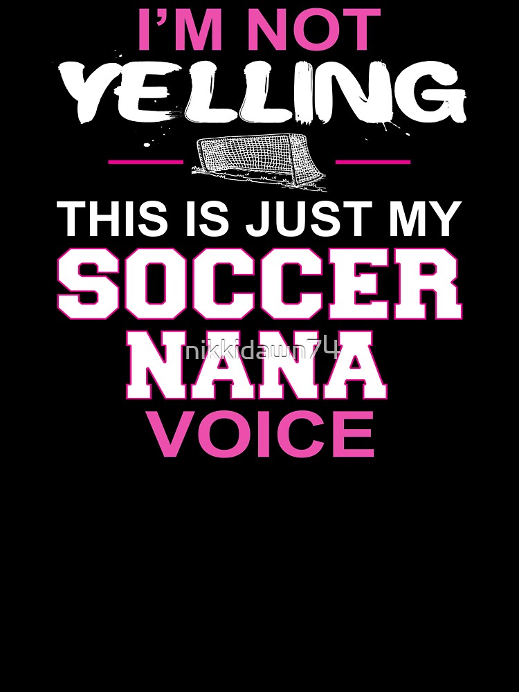 I'm Not Yelling This Is Just My Soccer Nana Voice by nikkidawn74