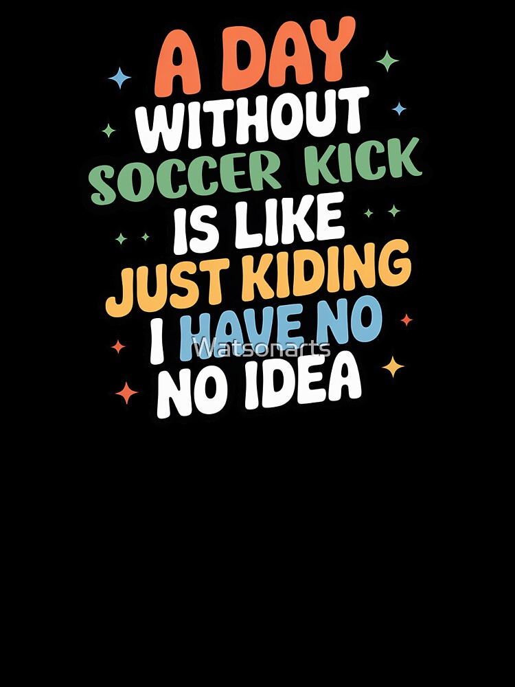 A Day Without Soccer Kick Is Like Just Kidding - Cool & Funny Soccer Kick Lover by Watsonarts