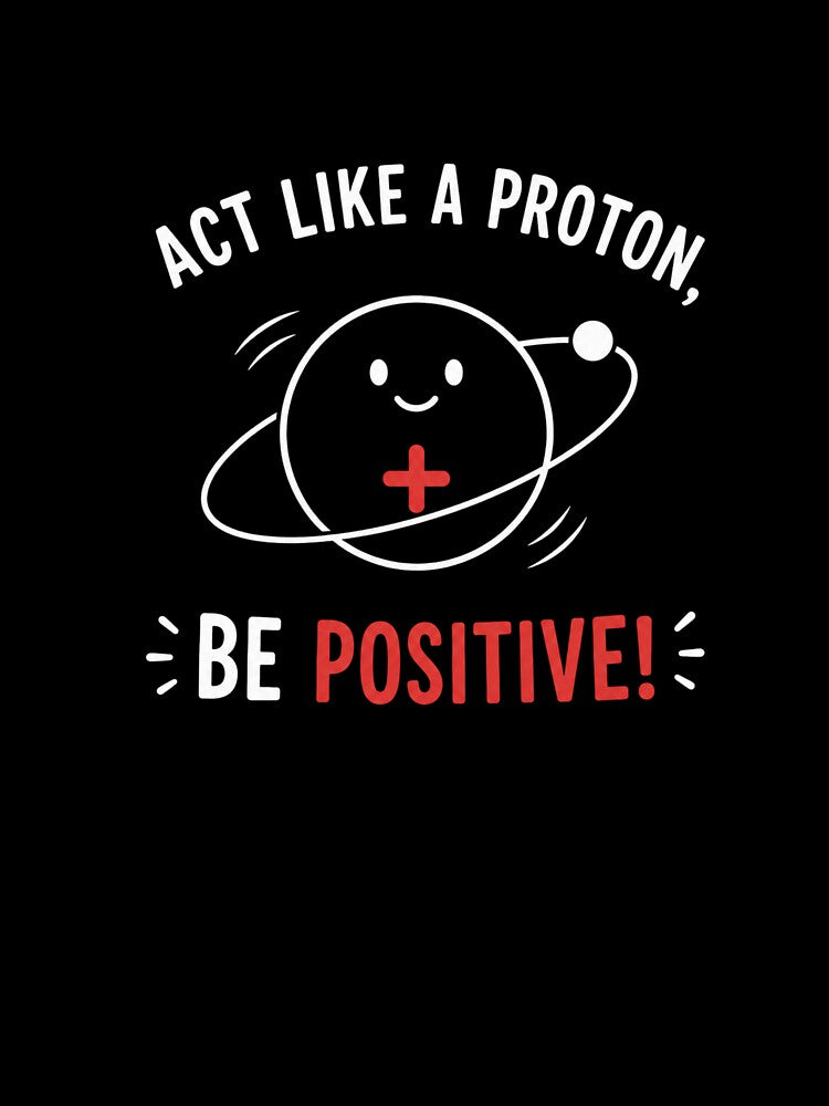 Act Like a Proton, Be Positive! – Funny Science Pun Physics Nerd Design by Rolta