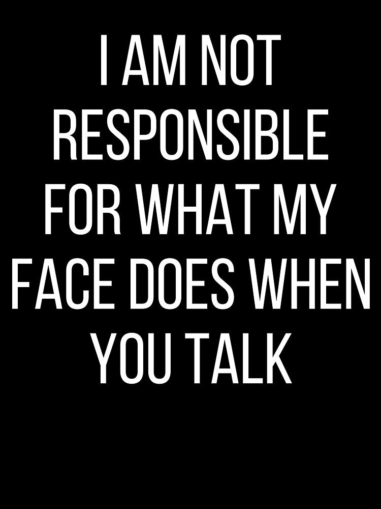 I am not responsible for what my face does when you talk by kapotka