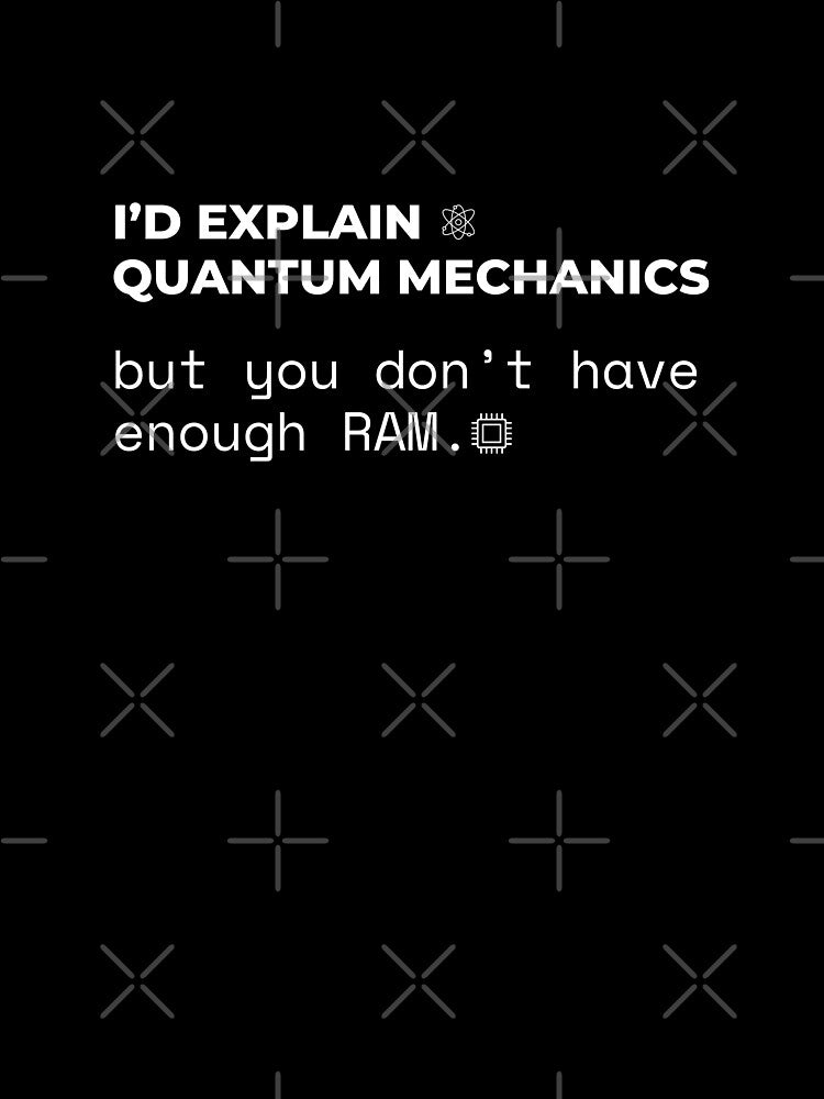 I'd Explain Quantum Mechanics, But You Don't Have Enough RAM - Science & Tech Humor by KennyLucky