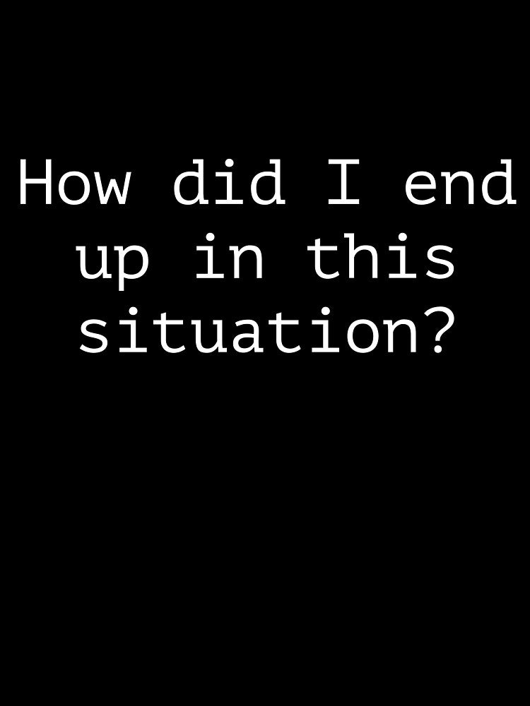 How did I end up in this situation? by Dreco101