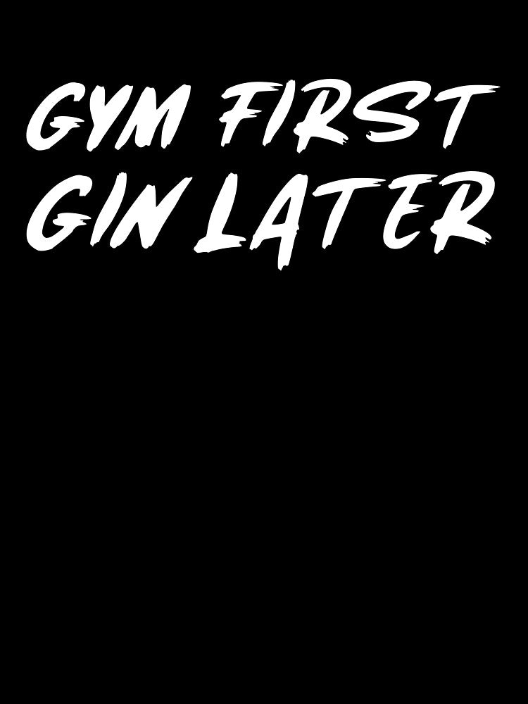 Gym First, Gin Later by GymMotivation