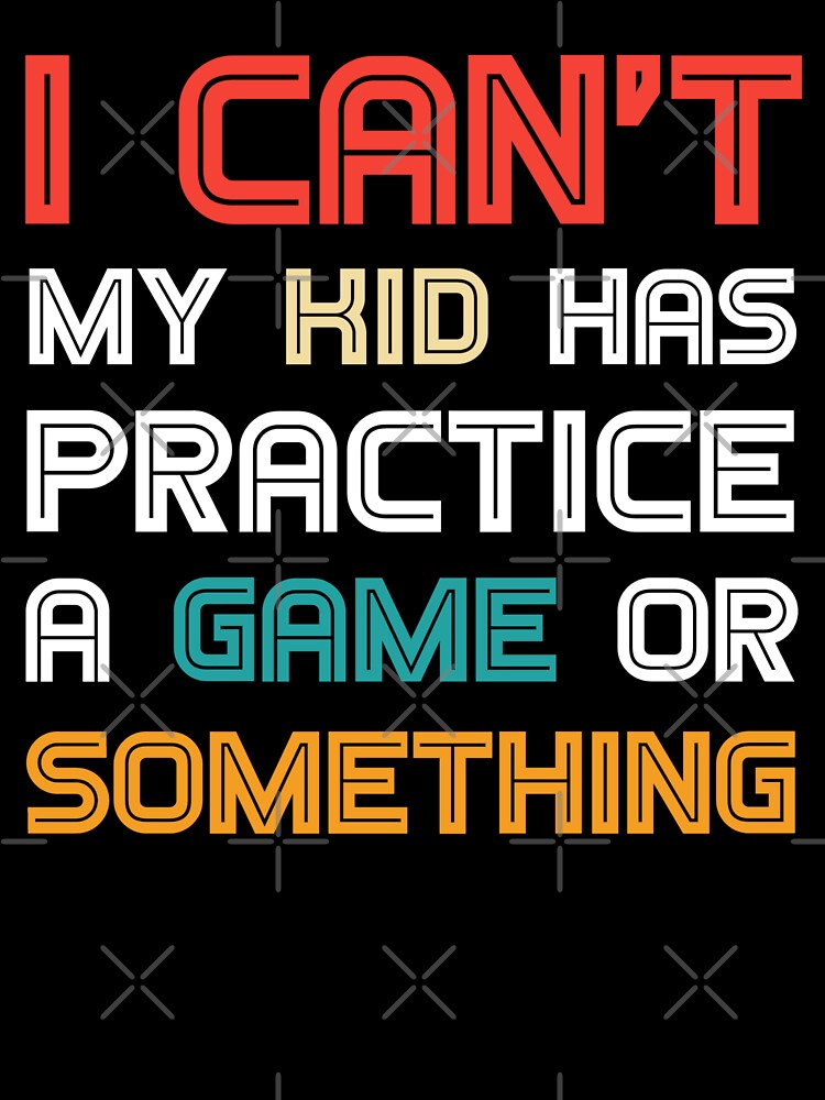 Funny mom I Can't My Kid Has Practice A Game or Something T-Shirt funny shirt by cizito