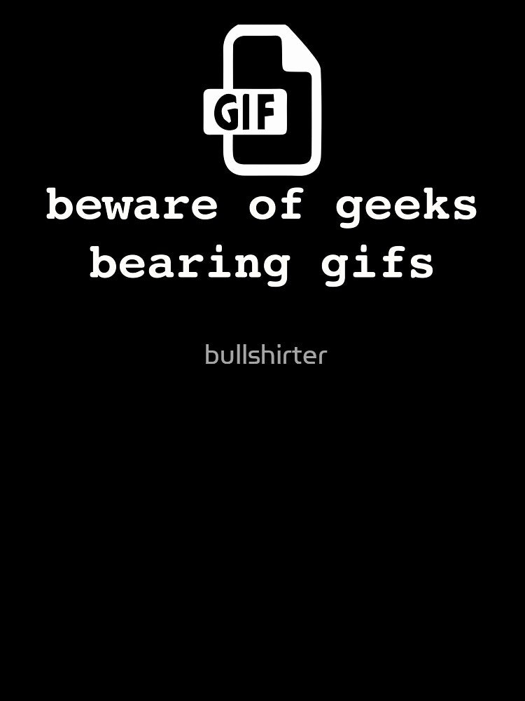 Beware of geeks bearing gifs. Funny geek pun by bullshirter