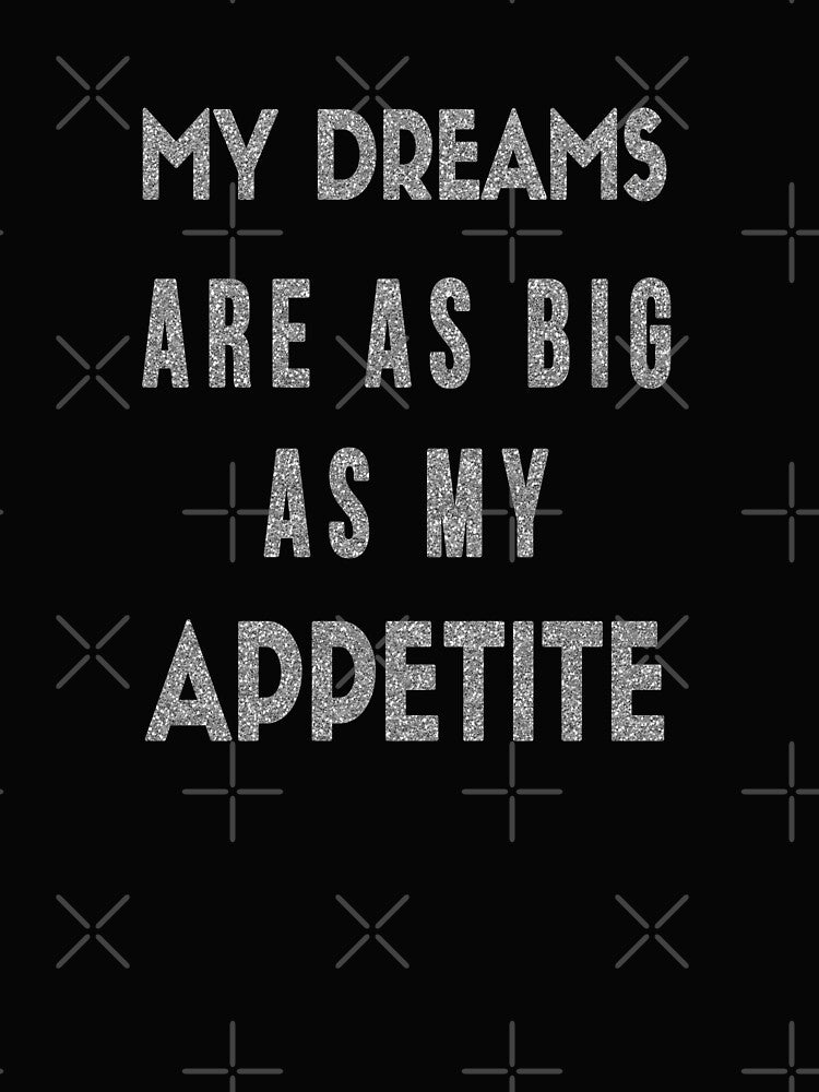 My Dreams Are As Big As My Appetite - Motivational Humor by madtoyman