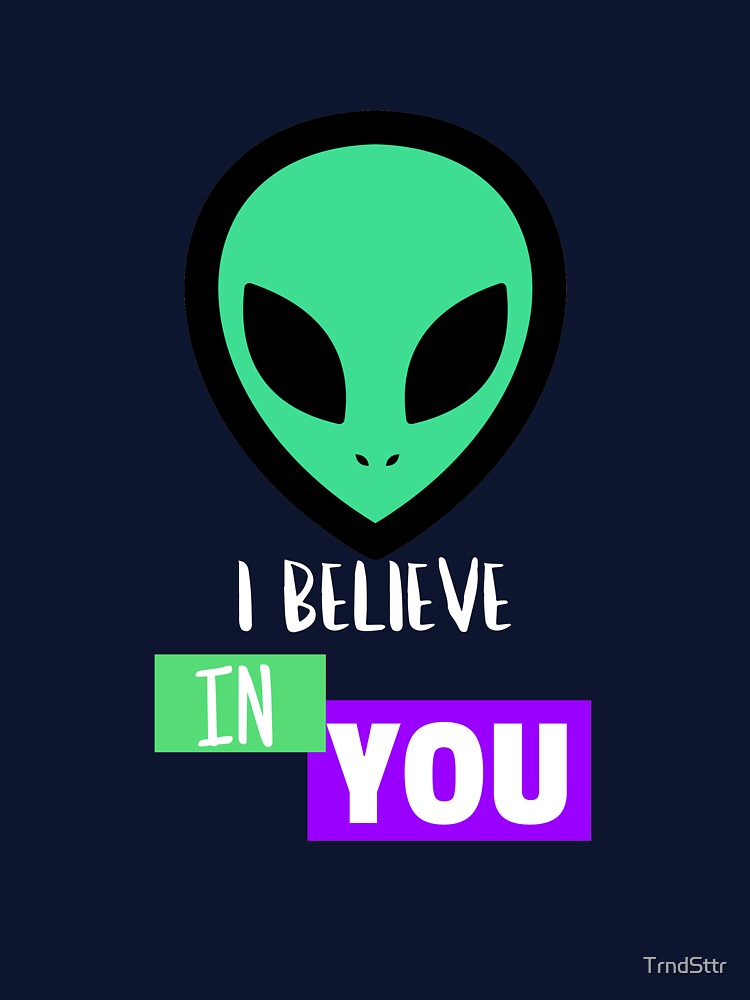 I Believe in You Inspiring Alien by TrndSttr