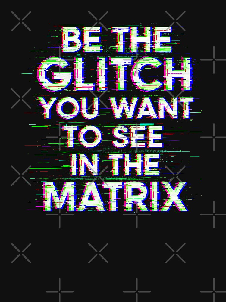 BE THE GLITCH YOU WANT TO SEE IN THE MATRIX by Muskomerch