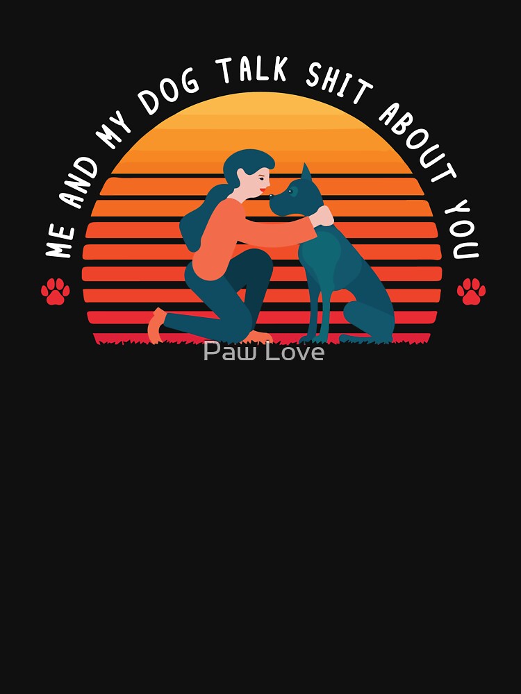 Me and My Dog Talk Shit About You by Paw Love