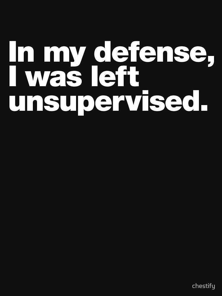 In my defense, I was left unsupervised. by chestify