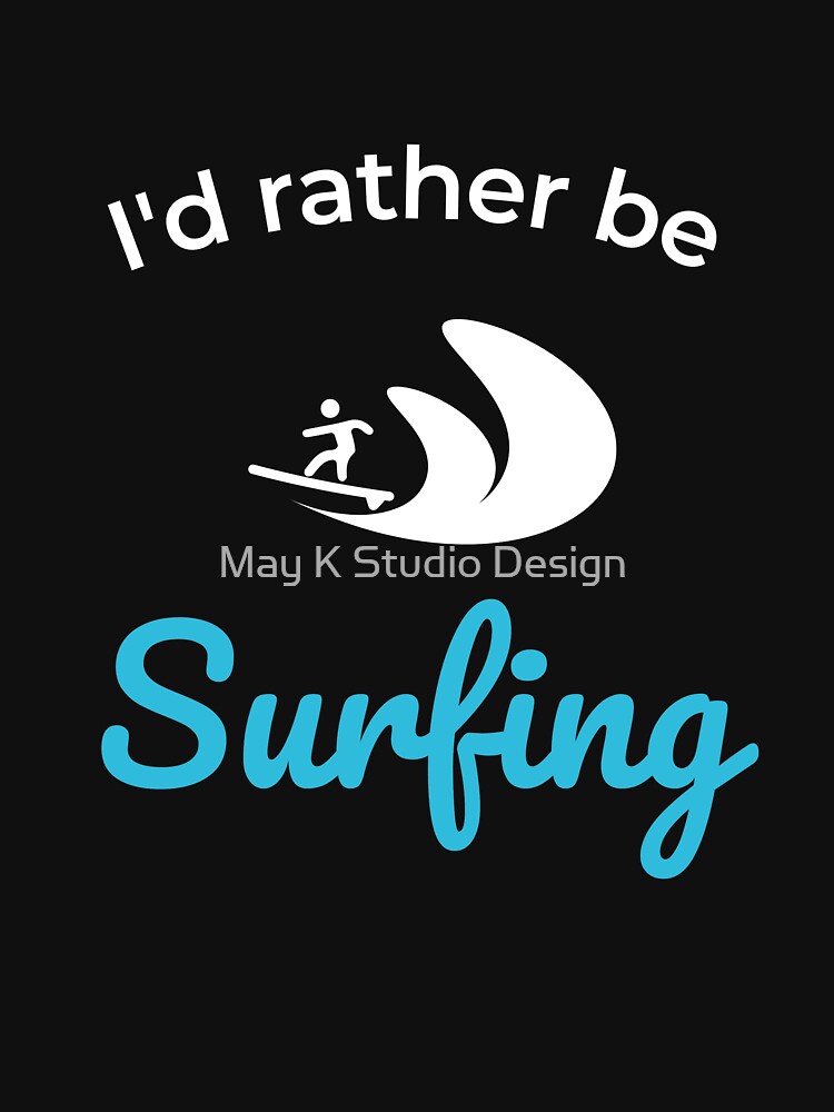 I’d rather be surfing Unisex T-Shirt, Surfing lover, Surfing Party, Surfer Gift, Surfing sport Surfing shirts, Surfing beach, Surfing summer by May K Studio Design