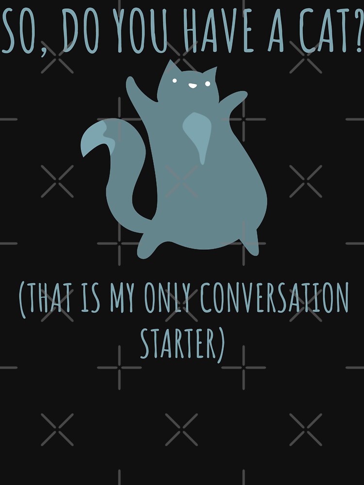 So Do You Have a Cat? That's My Only Conversation Starter Funny Gift by wtfbba