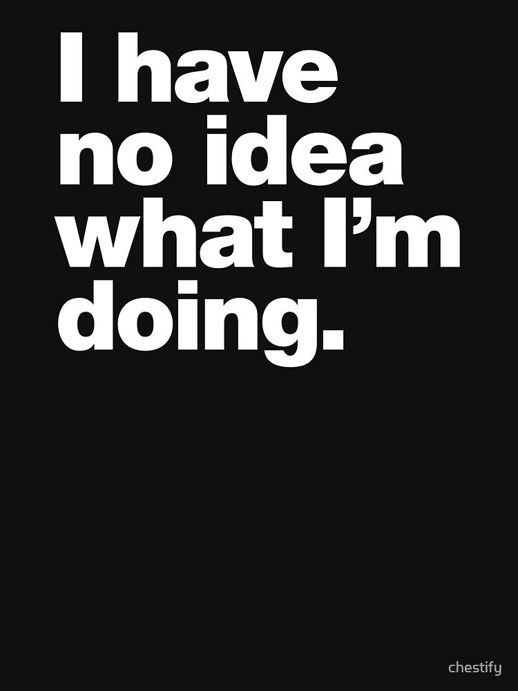 I have no idea what I'm doing. by chestify
