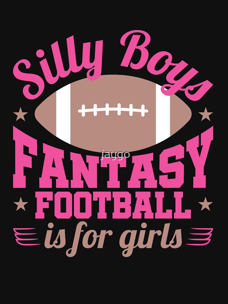 Silly Boys Fantasy Football Is For Girls by jaygo
