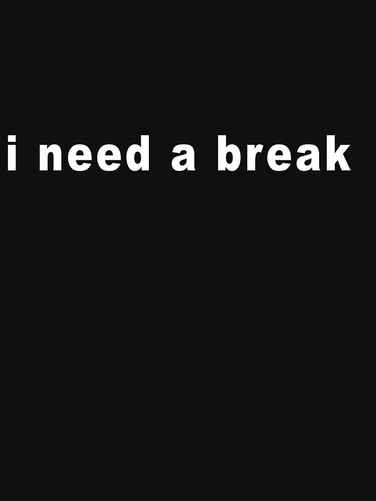 I Need a Break – Minimal Quote by sweetartbaby