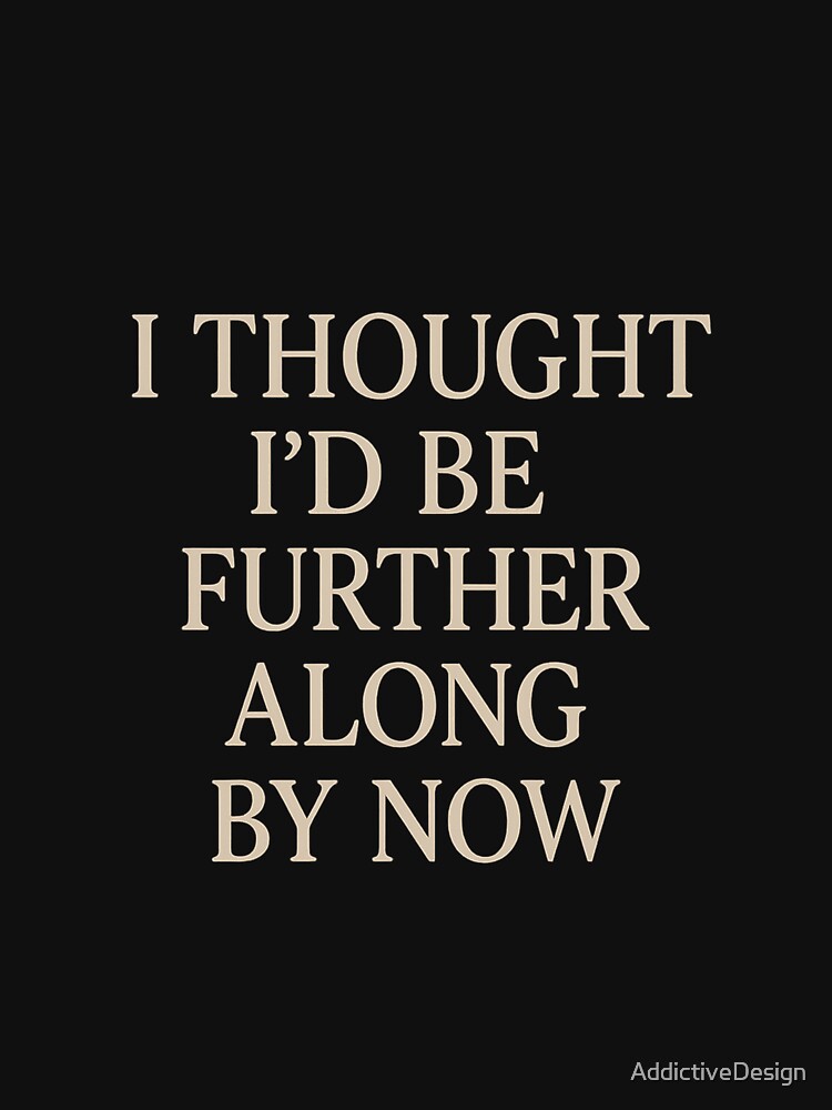 I Thought I’d Be Further Along by Now – Minimalist Relatable Quote Design on Black Background by AddictiveDesign