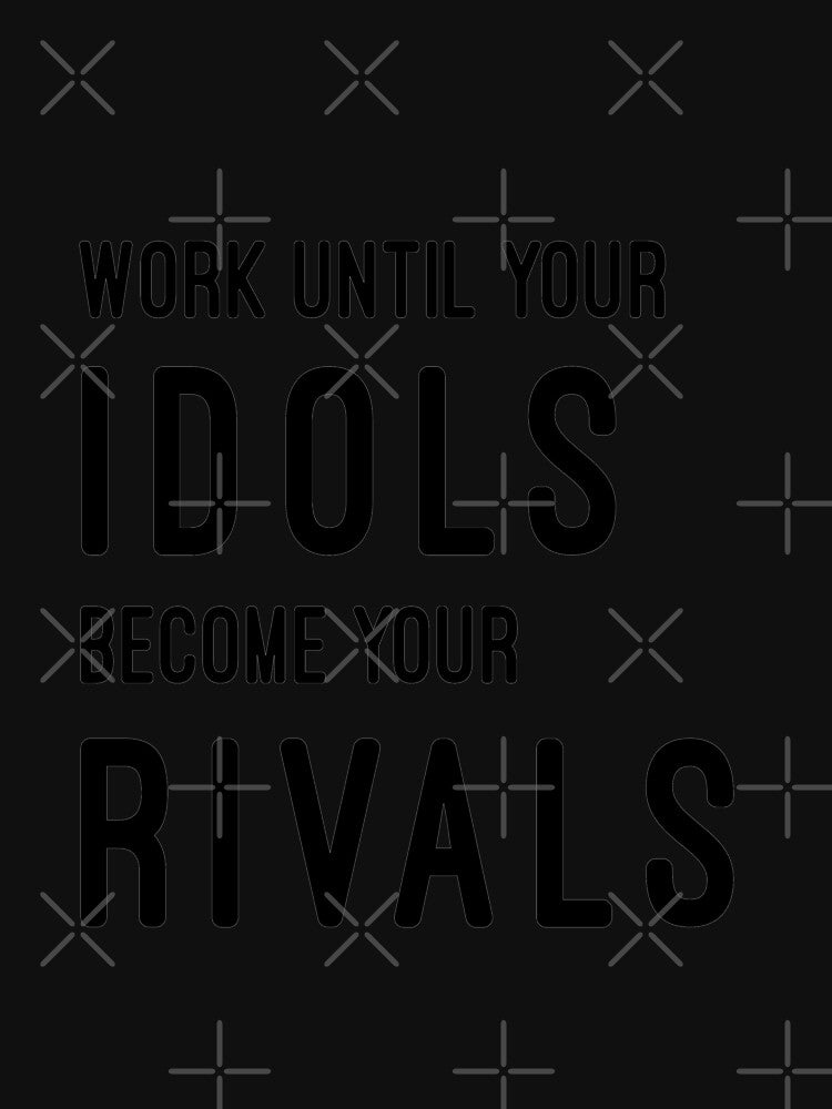Work Until Your Idols Become Your Rivals by madtoyman