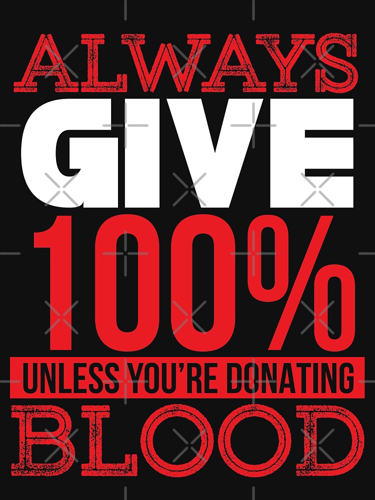 give 100% of what you do unless your'e donating blood by TheBFStore