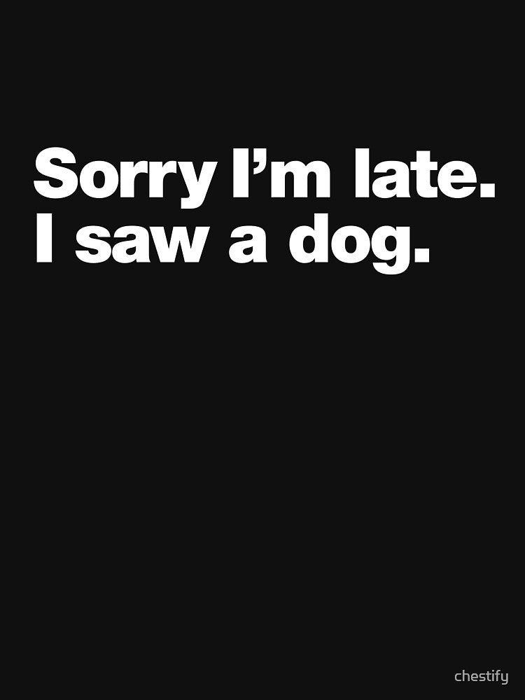 Sorry I'm late. I saw a dog. by chestify