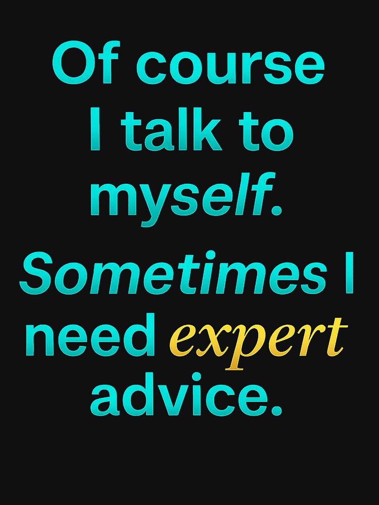 Of Course I Talk to Myself – Expert Advice Funny by the-dovlat