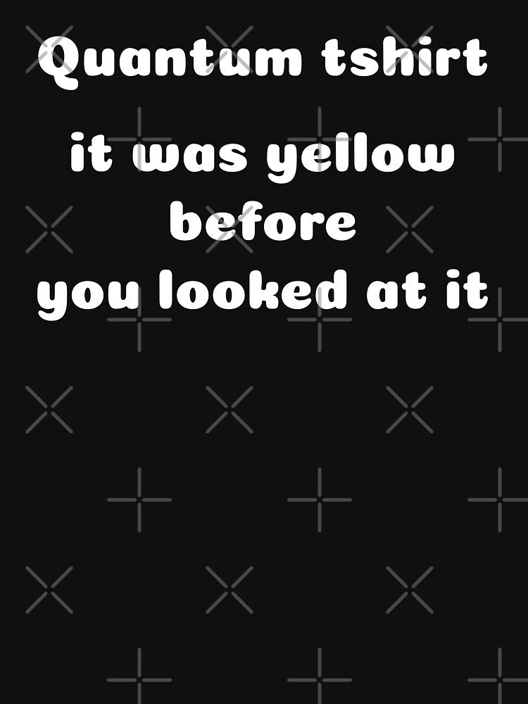 Quantum tshirt it was yellow before you looked at it by teeclo0