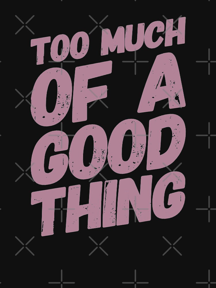Too Much Of A good Thing by madtoyman