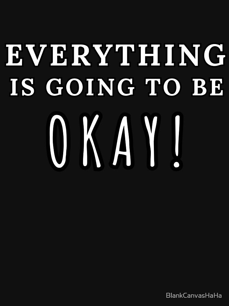 Everything Is Going to Be Okay T-Shirt by BlankCanvasHaHa