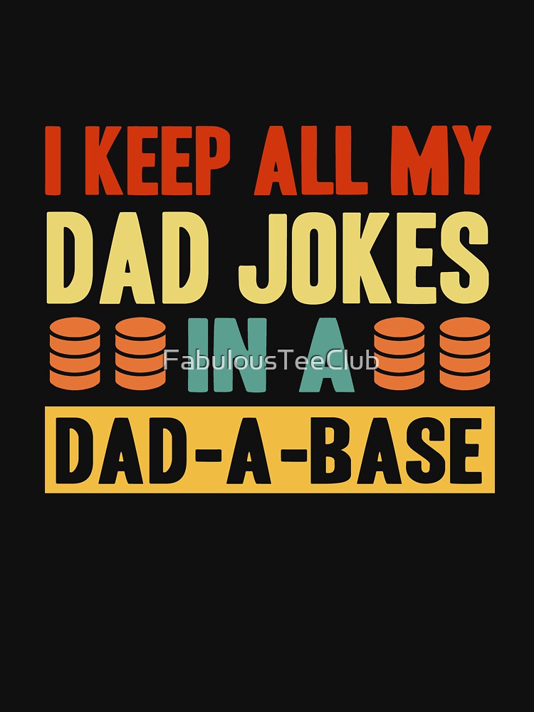 I Keep All My Dad Jokes In A Dad A Base by FabulousTeeClub
