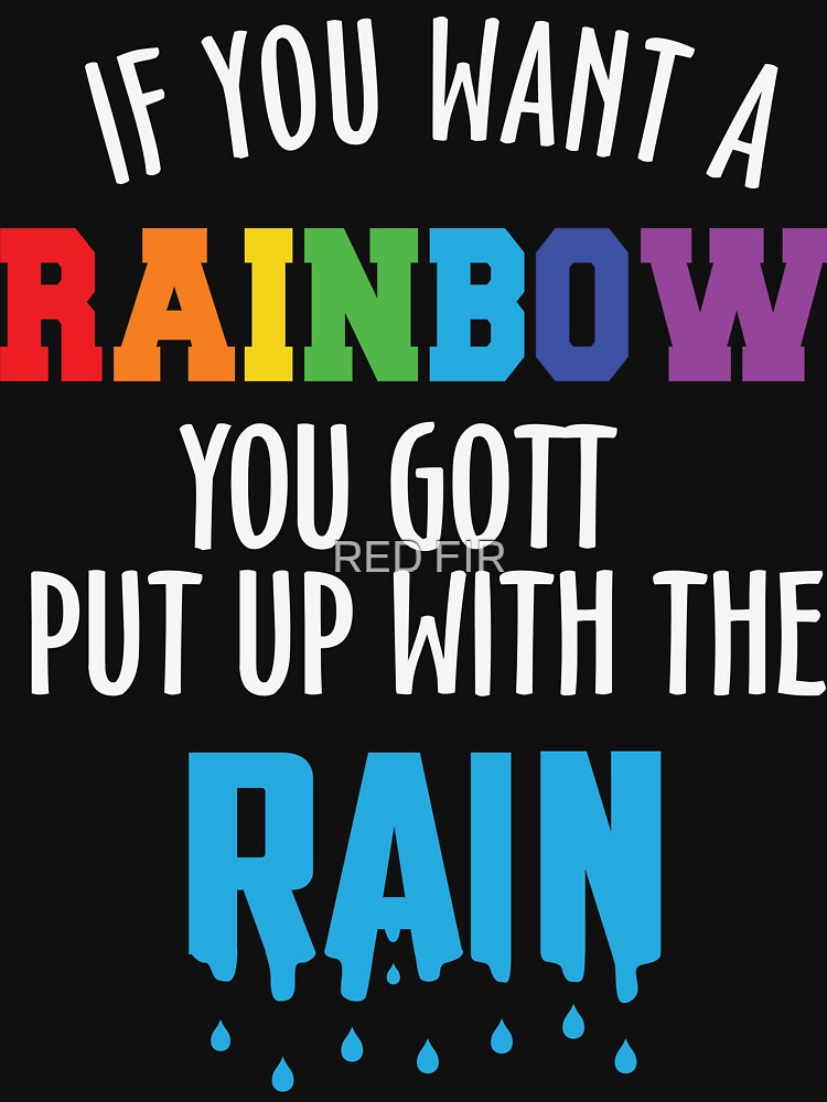 If You Want A Rainbow You Gott Put With The Rain by RED FIR