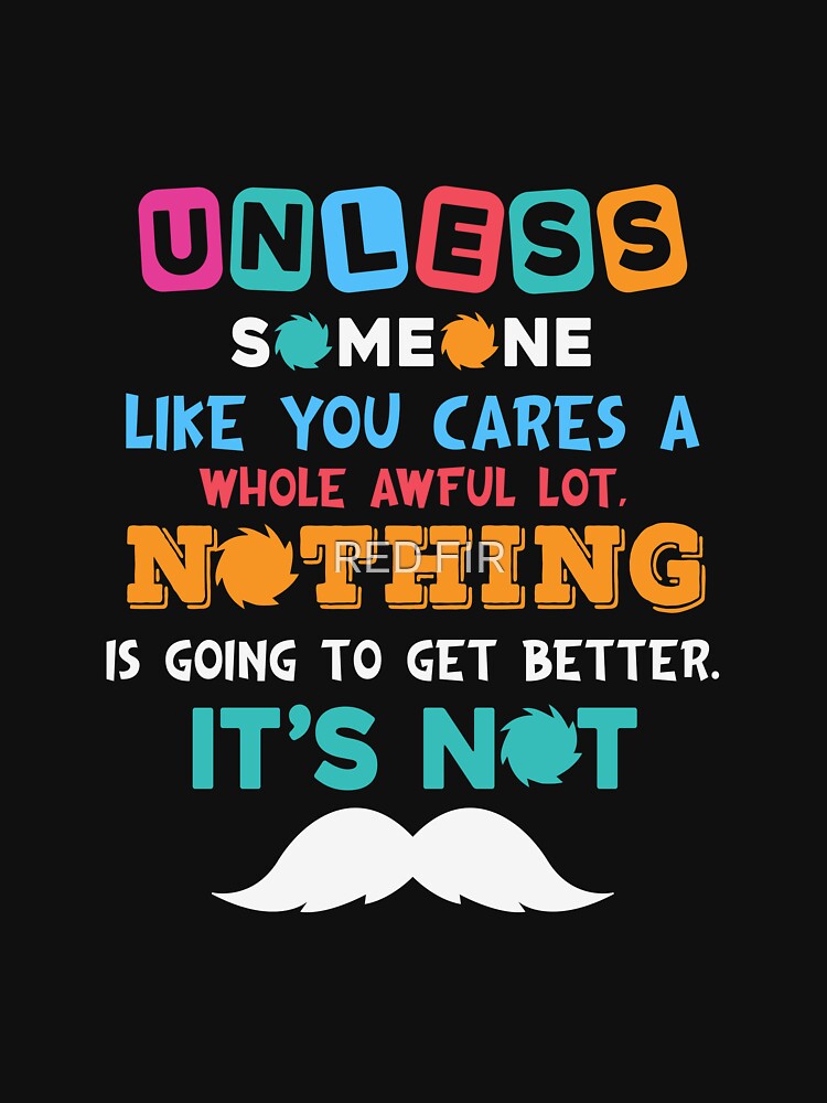 Unless Someone Like You Care A Nothing Is Going To Get Better It's Not by RED FIR