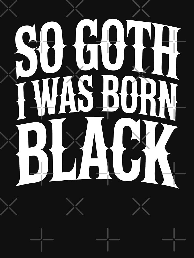 So Goth I Was Born Black Funny Goth Gift for Gothic Fans by Say It With Ink