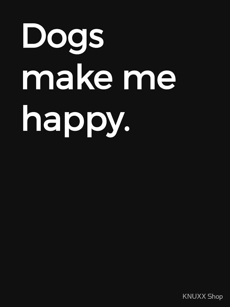 Dogs Make Me Happy Dog Lover Text Only by KNUXX Shop