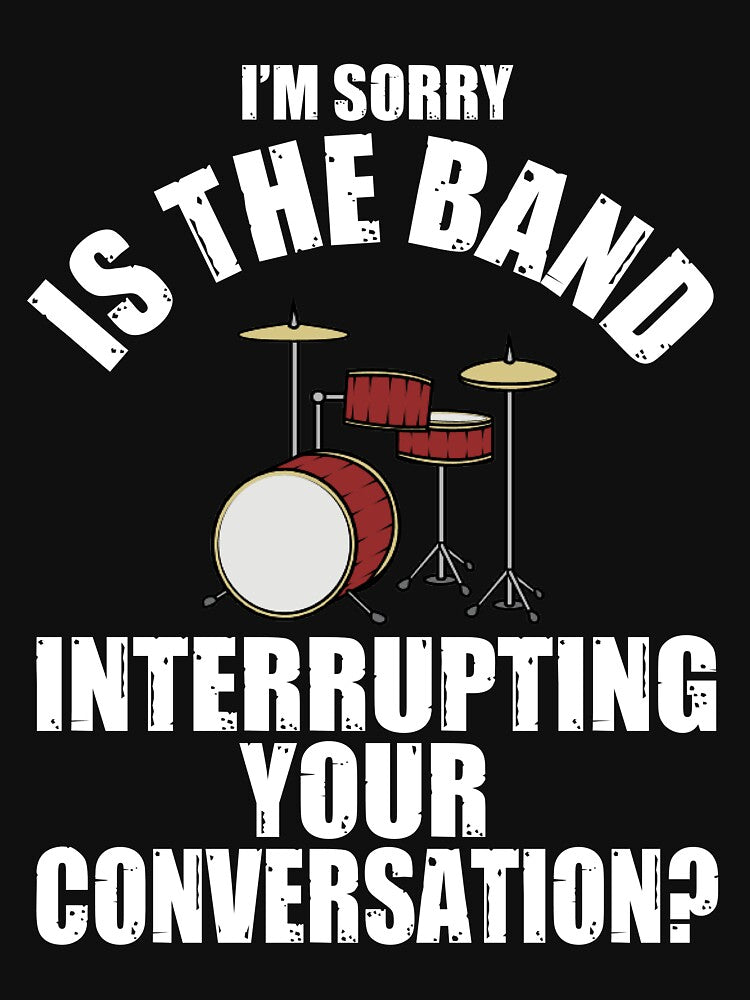 I'M SORRY IS THE BAND INTERRUPTING YOUR CONVERSATION? T-Shirt by bigerdan