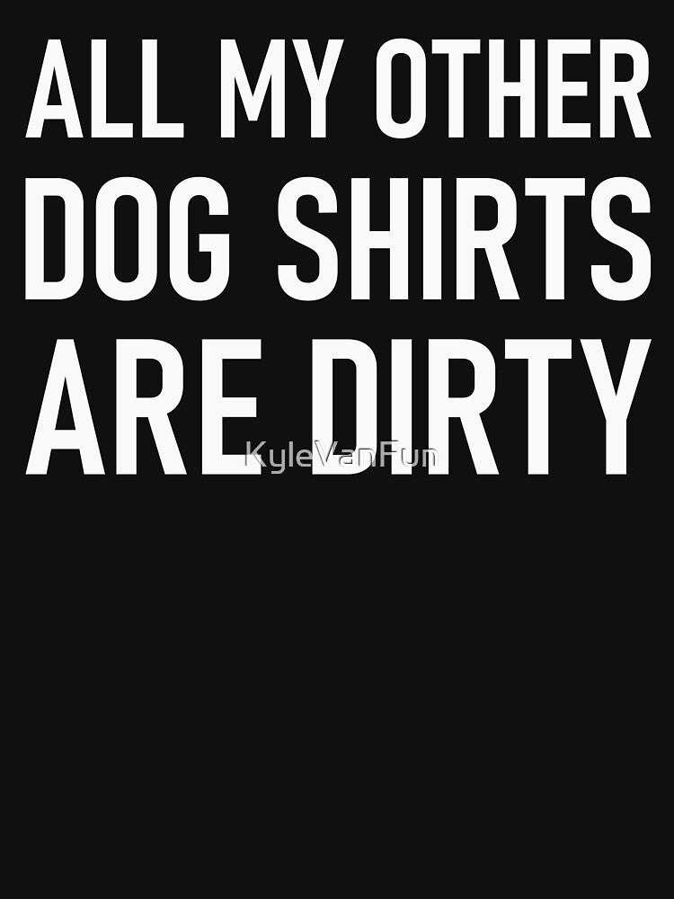 All my other dog shirts are dirty by KyleVanFun