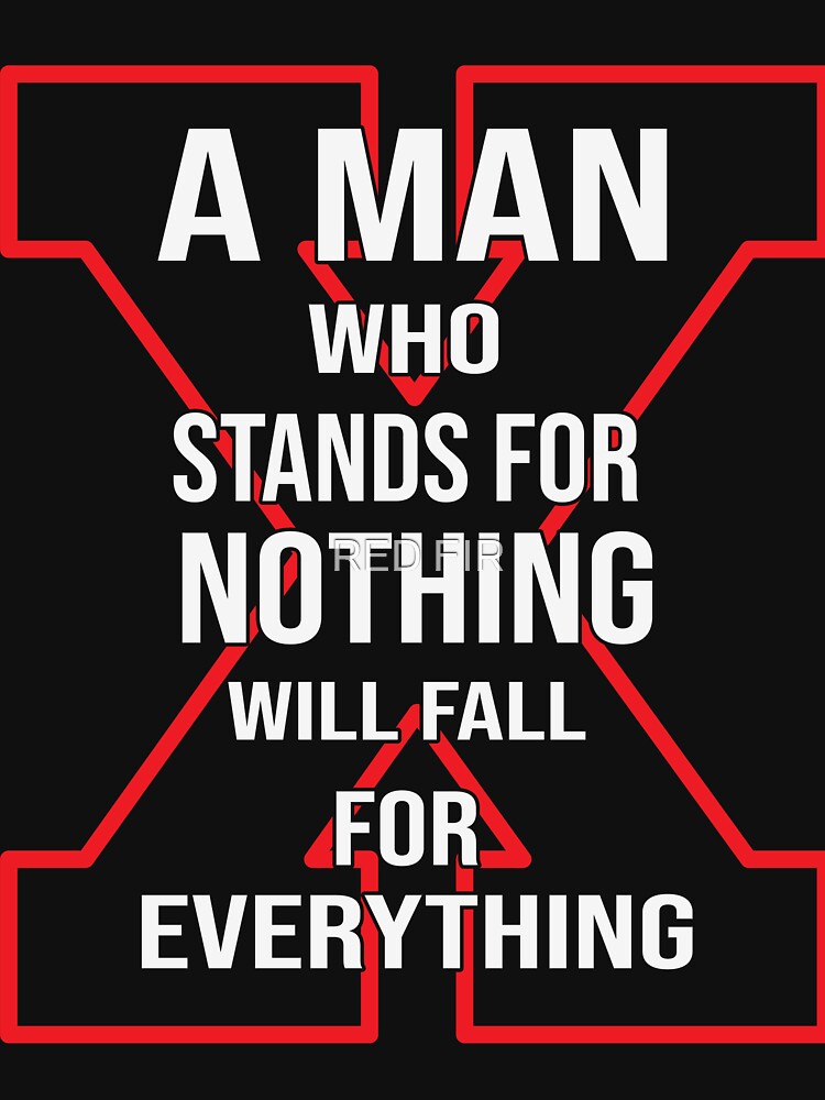 A Man Who Stands For Nothing Will Fall For Everything by RED FIR