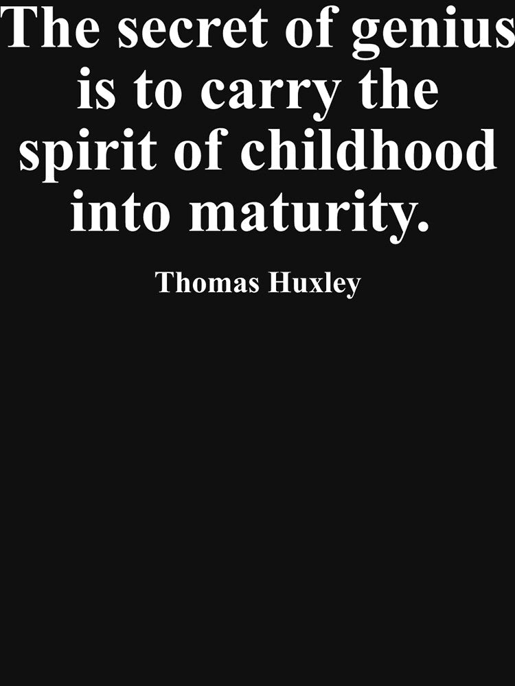 The secret of genius is to carry the spirit of childhood into maturity. Thomas Huxley by i4dezign