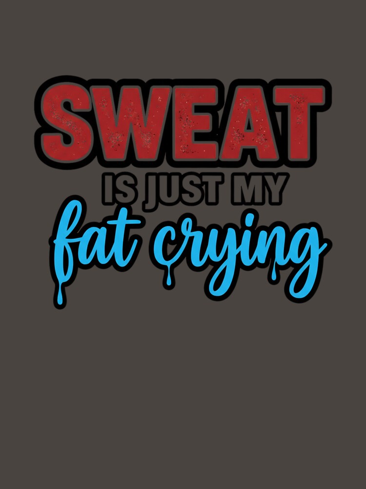 Sweat is just my fat crying by MaciejErdon