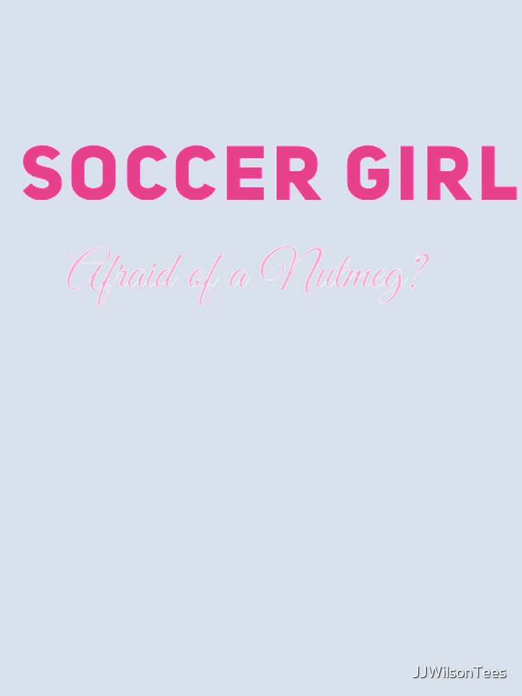 Soccer Girl - Afraid of a Nutmeg? by JJWilsonTees