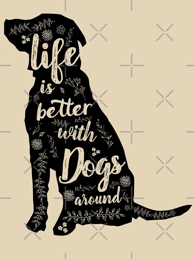 Life Is Better With Dogs Around by nameonshirt