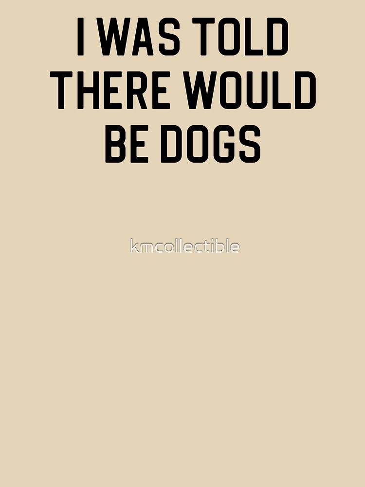Funny Dog Lover Gift I Was Told There Would Be Dogs by kmcollectible