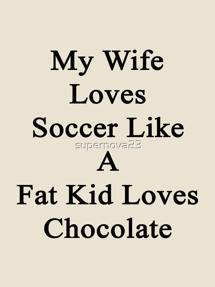 My Wife Loves Soccer Like A Fat Kid Loves Chocolate by supernova23